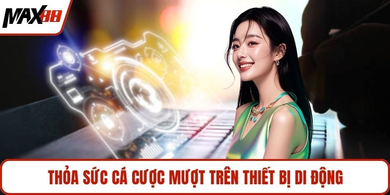 Thỏa sức cá cược mượt trên thiết bị di động