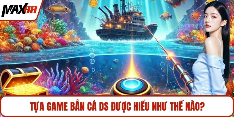 Tựa game bắn cá DS được hiểu như thế nào?